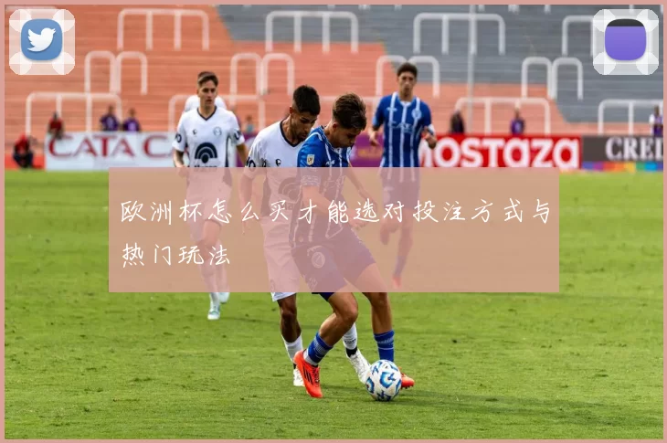 欧洲杯怎么买才能选对投注方式与热门玩法