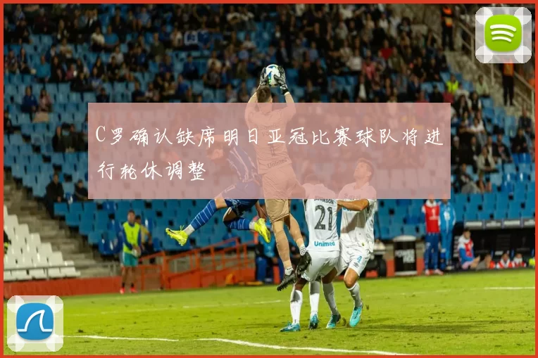 C罗确认缺席明日亚冠比赛球队将进行轮休调整