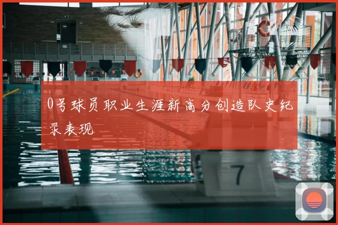 0号球员职业生涯新高分创造队史纪录表现