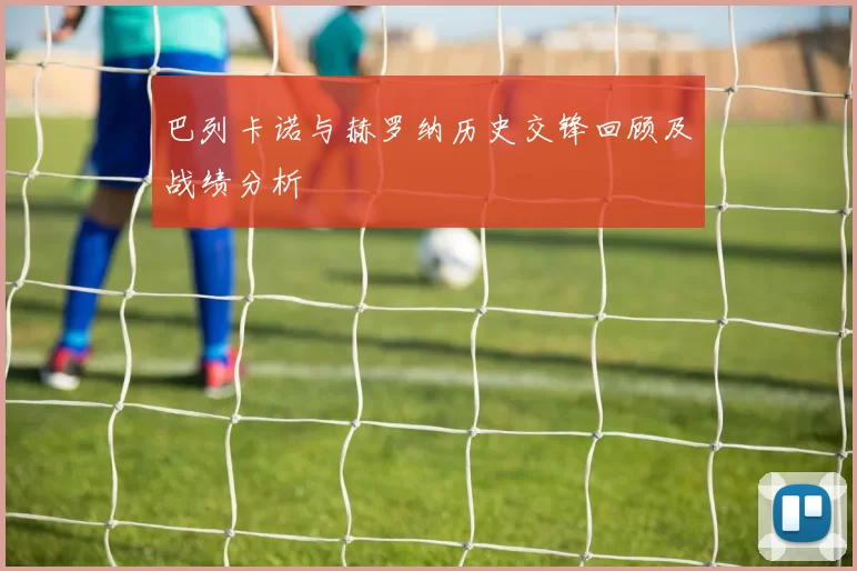 巴列卡诺与赫罗纳历史交锋回顾及战绩分析