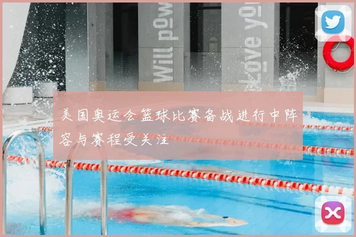 美国奥运会篮球比赛备战进行中阵容与赛程受关注