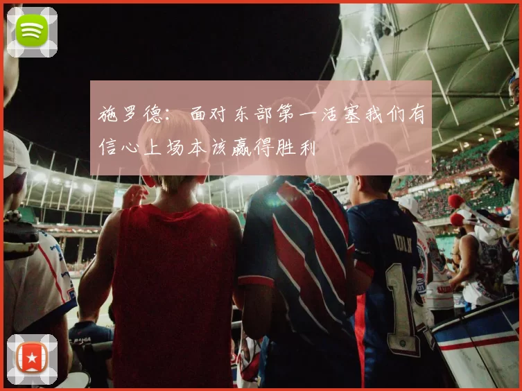 施罗德：面对东部第一活塞我们有信心上场本该赢得胜利