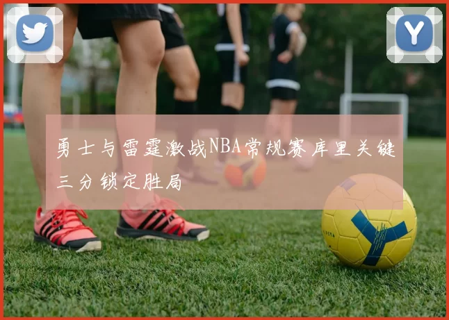 勇士与雷霆激战NBA常规赛库里关键三分锁定胜局