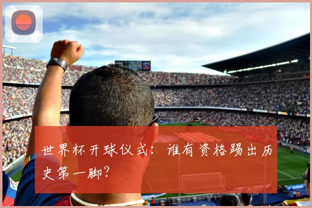 世界杯开球仪式：谁有资格踢出历史第一脚？