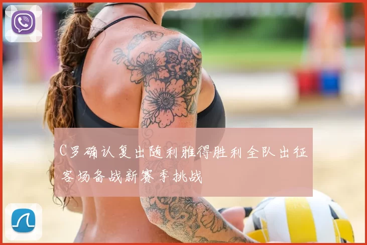 C罗确认复出随利雅得胜利全队出征客场备战新赛季挑战