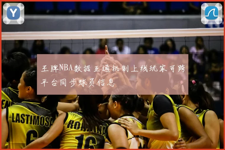 王牌NBA数据互通机制上线玩家可跨平台同步球员信息