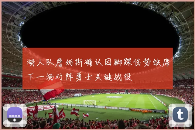 湖人队詹姆斯确认因脚踝伤势缺席下一场对阵勇士关键战役