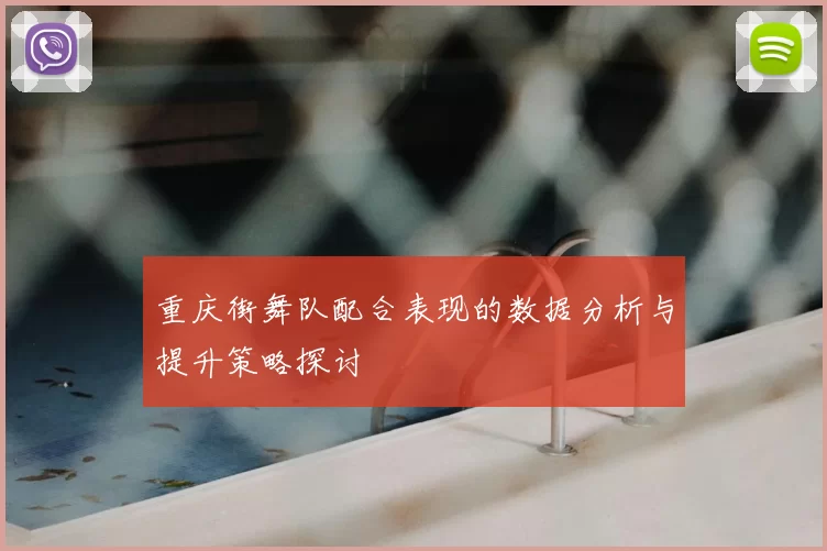 重庆街舞队配合表现的数据分析与提升策略探讨