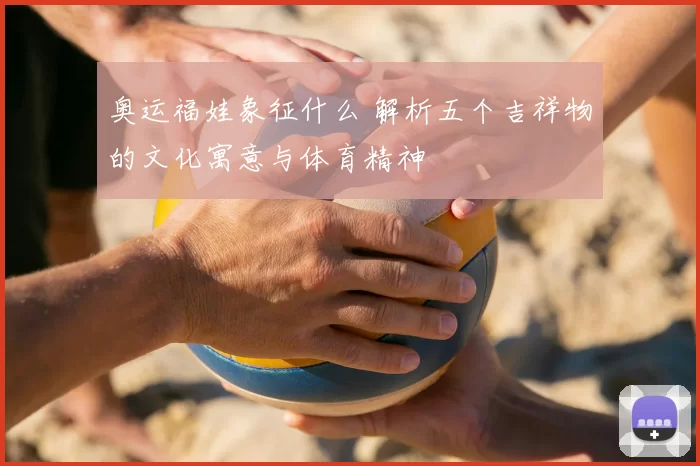 奥运福娃象征什么 解析五个吉祥物的文化寓意与体育精神