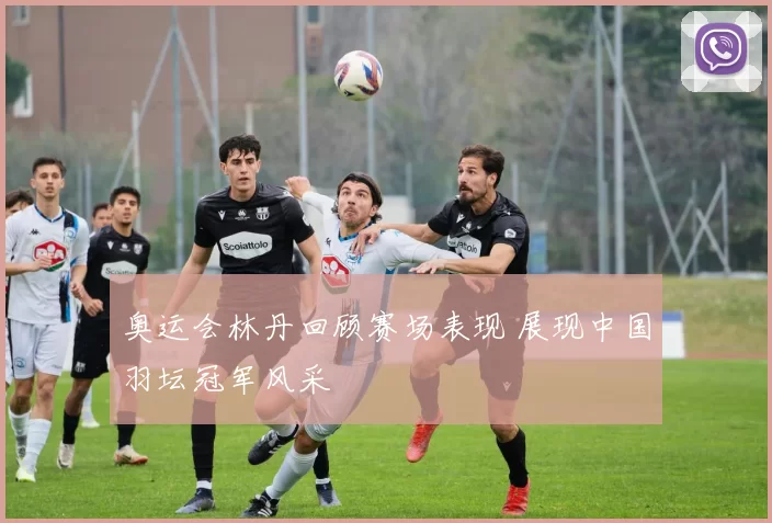奥运会林丹回顾赛场表现 展现中国羽坛冠军风采
