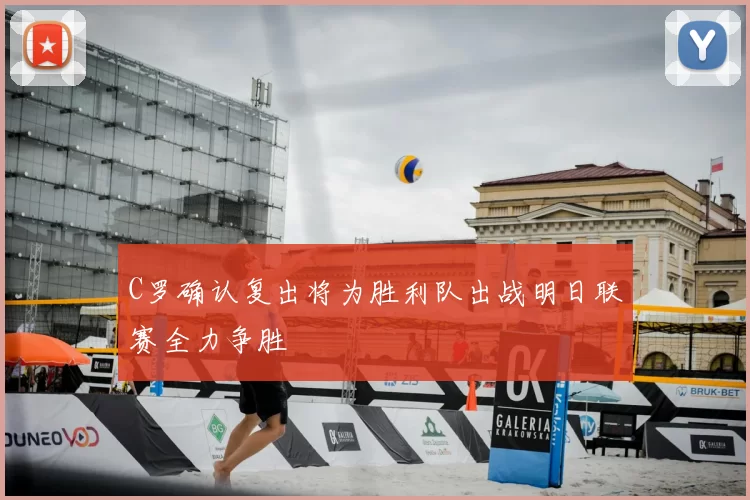 C罗确认复出将为胜利队出战明日联赛全力争胜