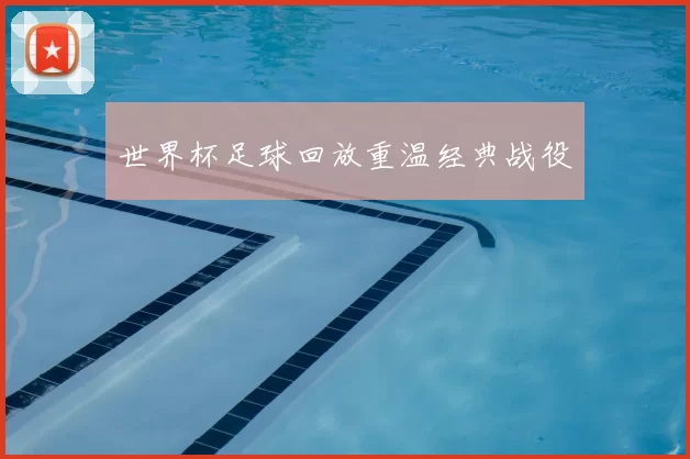 世界杯足球回放重温经典战役