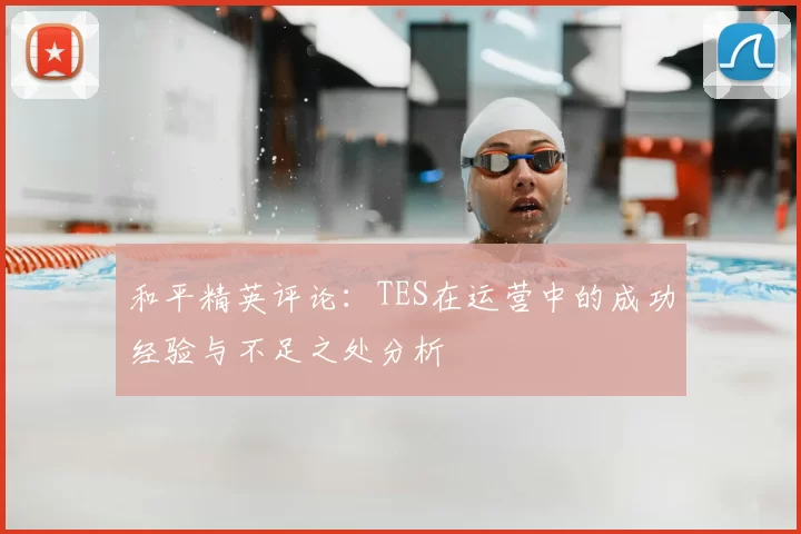 和平精英评论：TES在运营中的成功经验与不足之处分析