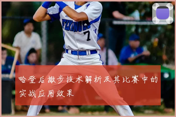 哈登后撤步技术解析及其比赛中的实战应用效果