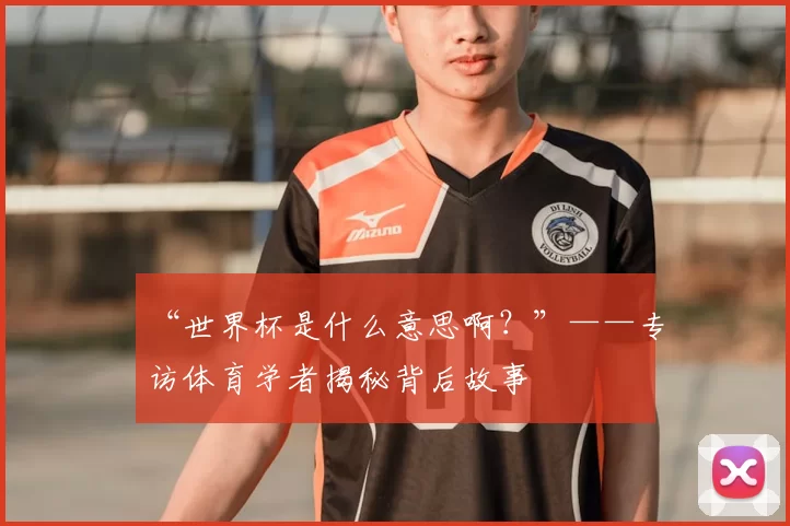“世界杯是什么意思啊?”——专访体育学者揭秘背后故事