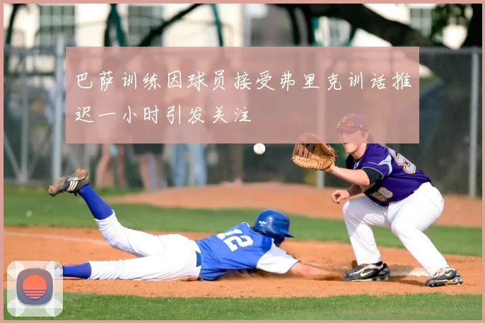 巴萨训练因球员接受弗里克训话推迟一小时引发关注