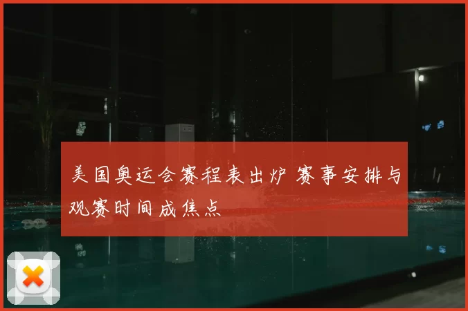 美国奥运会赛程表出炉 赛事安排与观赛时间成焦点