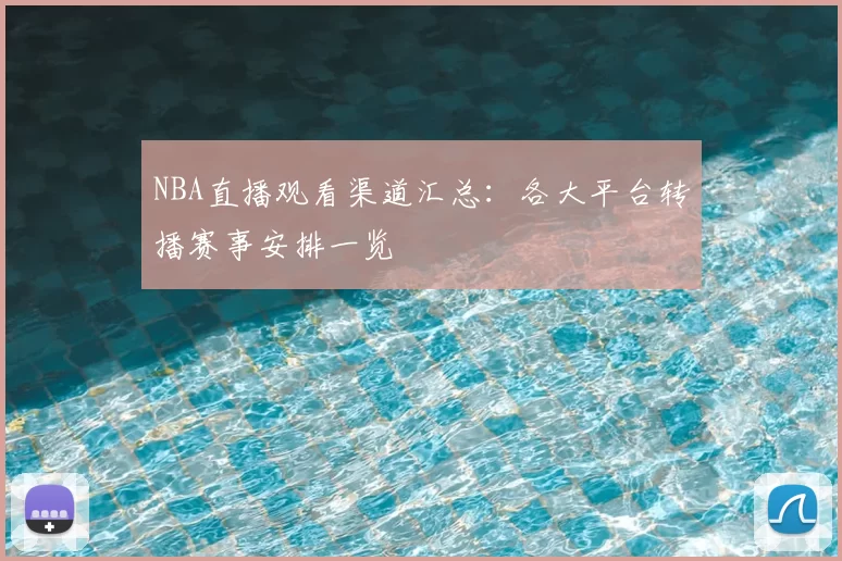 NBA直播观看渠道汇总：各大平台转播赛事安排一览