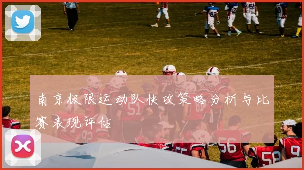南京极限运动队快攻策略分析与比赛表现评估