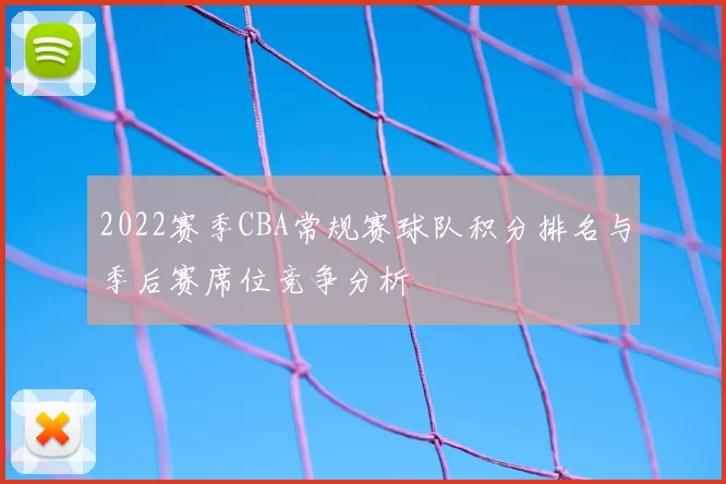2022赛季CBA常规赛球队积分排名与季后赛席位竞争分析