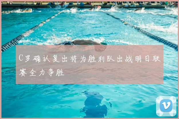 C罗确认复出将为胜利队出战明日联赛全力争胜