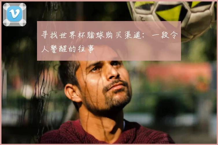 寻找世界杯赌球购买渠道：一段令人警醒的往事