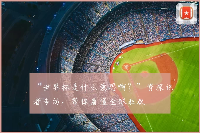 “世界杯是什么意思啊？”资深记者专访，带你看懂全球狂欢