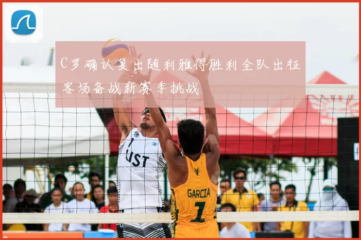 C罗确认复出随利雅得胜利全队出征客场备战新赛季挑战