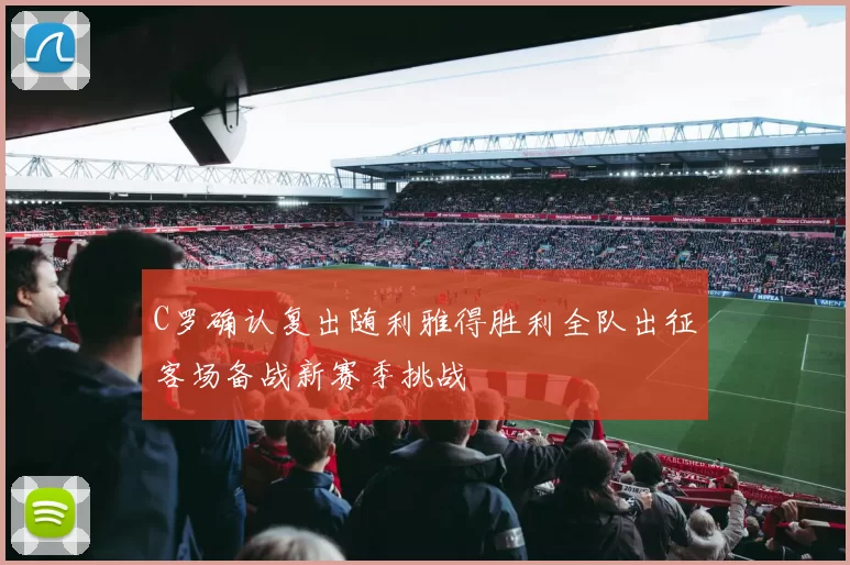 C罗确认复出随利雅得胜利全队出征客场备战新赛季挑战