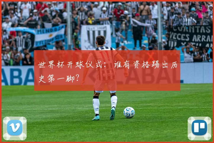 世界杯开球仪式：谁有资格踢出历史第一脚？