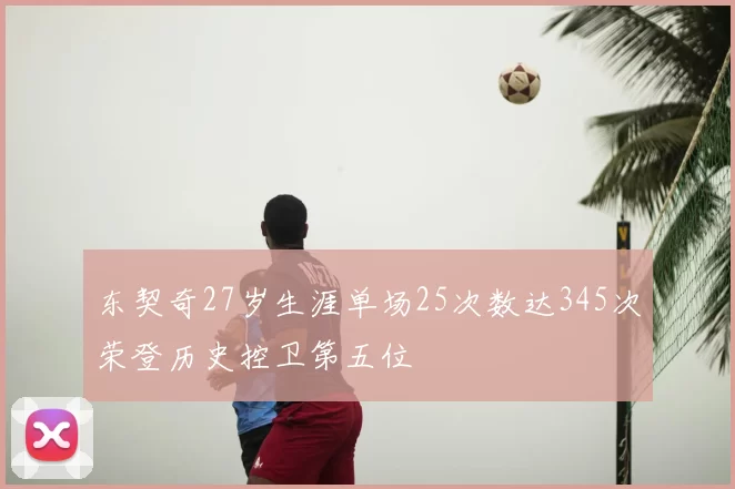 东契奇27岁生涯单场25次数达345次荣登历史控卫第五位