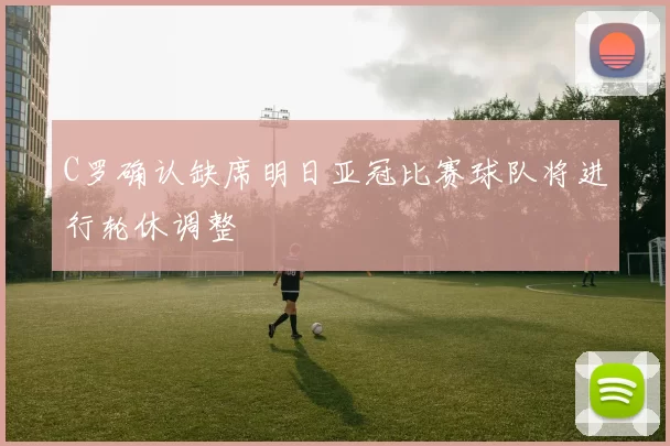 C罗确认缺席明日亚冠比赛球队将进行轮休调整