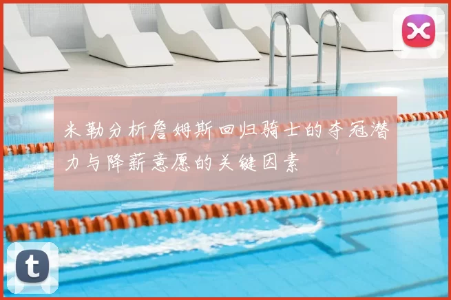 米勒分析詹姆斯回归骑士的夺冠潜力与降薪意愿的关键因素