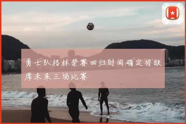 勇士队格林禁赛回归时间确定将缺席未来三场比赛