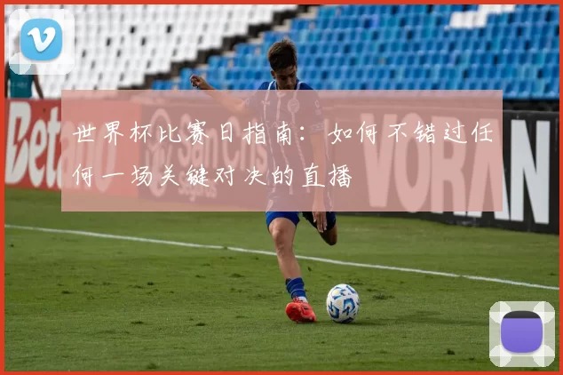 世界杯比赛日指南：如何不错过任何一场关键对决的直播