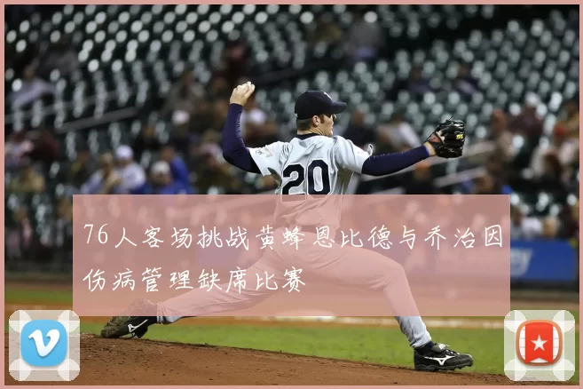 76人客场挑战黄蜂恩比德与乔治因伤病管理缺席比赛