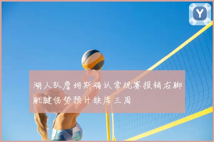湖人队詹姆斯确认常规赛报销右脚肌腱伤势预计缺席三周