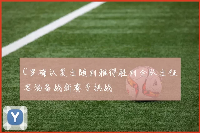 C罗确认复出随利雅得胜利全队出征客场备战新赛季挑战