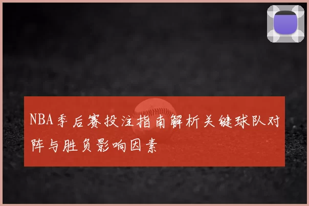 NBA季后赛投注指南解析关键球队对阵与胜负影响因素