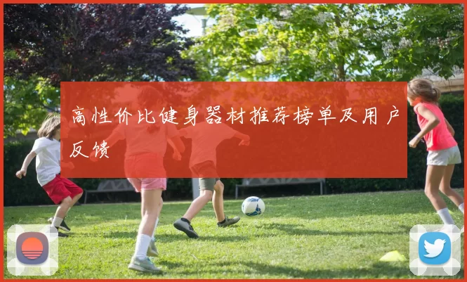 高性价比健身器材推荐榜单及用户反馈