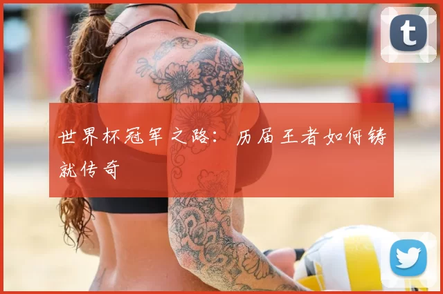 世界杯冠军之路:历届王者如何铸就传奇
