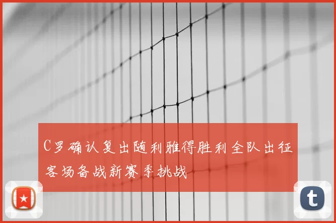 C罗确认复出随利雅得胜利全队出征客场备战新赛季挑战