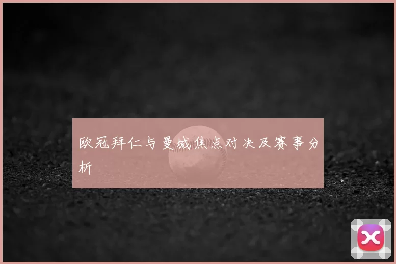 欧冠拜仁与曼城焦点对决及赛事分析
