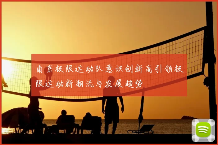 南京极限运动队意识创新高引领极限运动新潮流与发展趋势