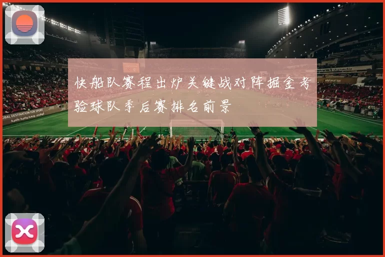 快船队赛程出炉关键战对阵掘金考验球队季后赛排名前景