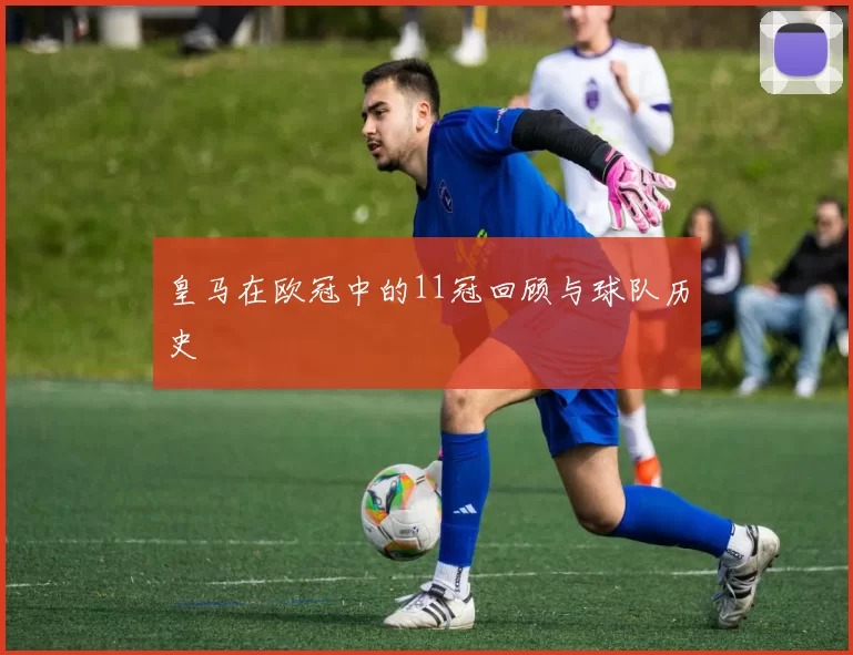 皇马在欧冠中的11冠回顾与球队历史