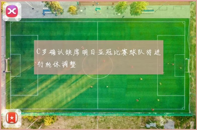 C罗确认缺席明日亚冠比赛球队将进行轮休调整
