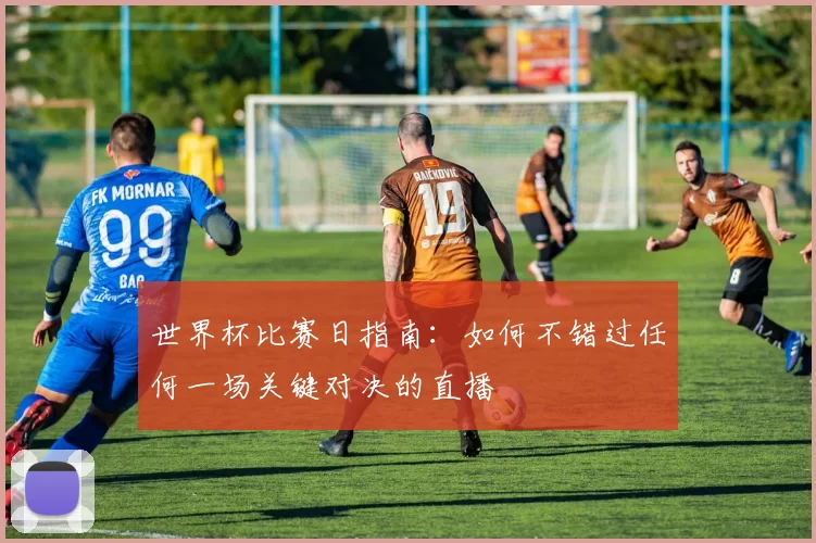 世界杯比赛日指南：如何不错过任何一场关键对决的直播