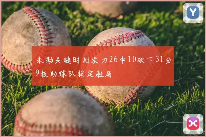 米勒关键时刻发力26中10砍下31分9板助球队锁定胜局