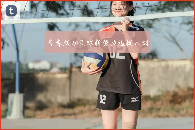 青春跃动足球新势力选拔计划